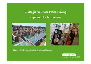 BioRegional’s One Planet Living 
                 approach for businesses




Hayley Bell ‐ Sustainable Business Manager
 