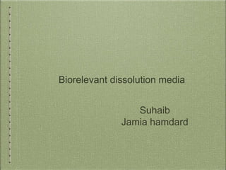 Biorelevant dissolution media
Suhaib
Jamia hamdard
 