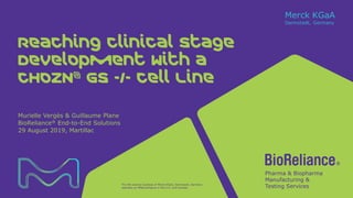 The life science business of Merck KGaA, Darmstadt, Germany
operates as MilliporeSigma in the U.S. and Canada.
Reaching Clinical Stage
Development with a
CHOZN® GS -/- Cell Line
Murielle Vergès & Guillaume Plane
BioReliance® End-to-End Solutions
29 August 2019, Martillac
 