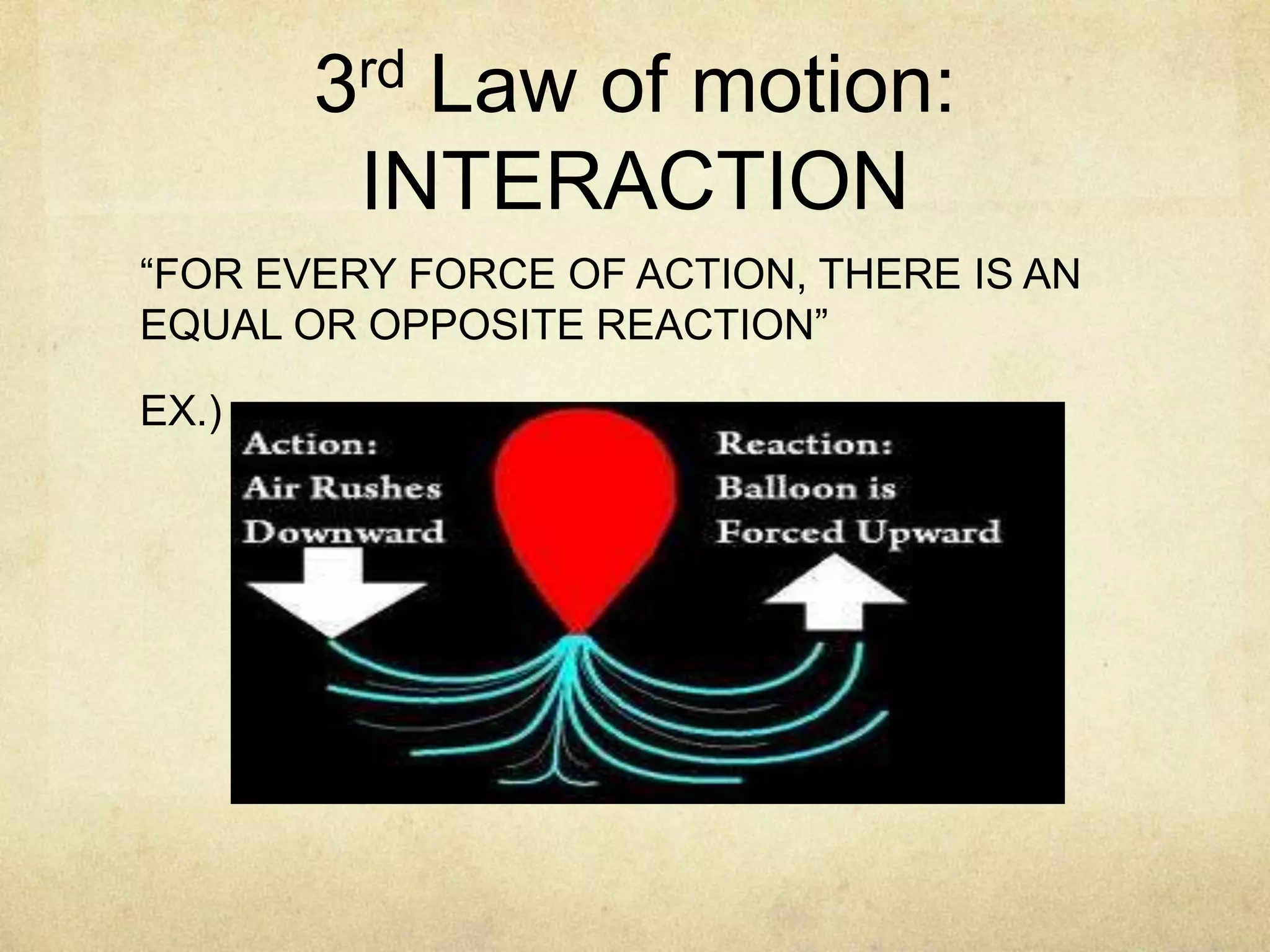 3rd Law of motion:
INTERACTION
“FOR EVERY FORCE OF ACTION, THERE IS AN
EQUAL OR OPPOSITE REACTION”

EX.)

 