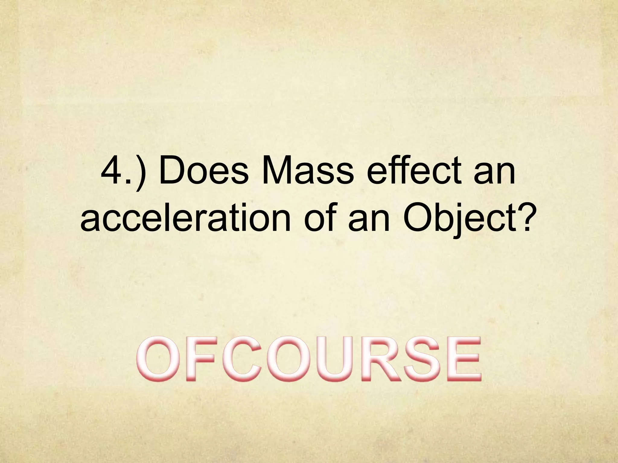 4.) Does Mass effect an
acceleration of an Object?

 