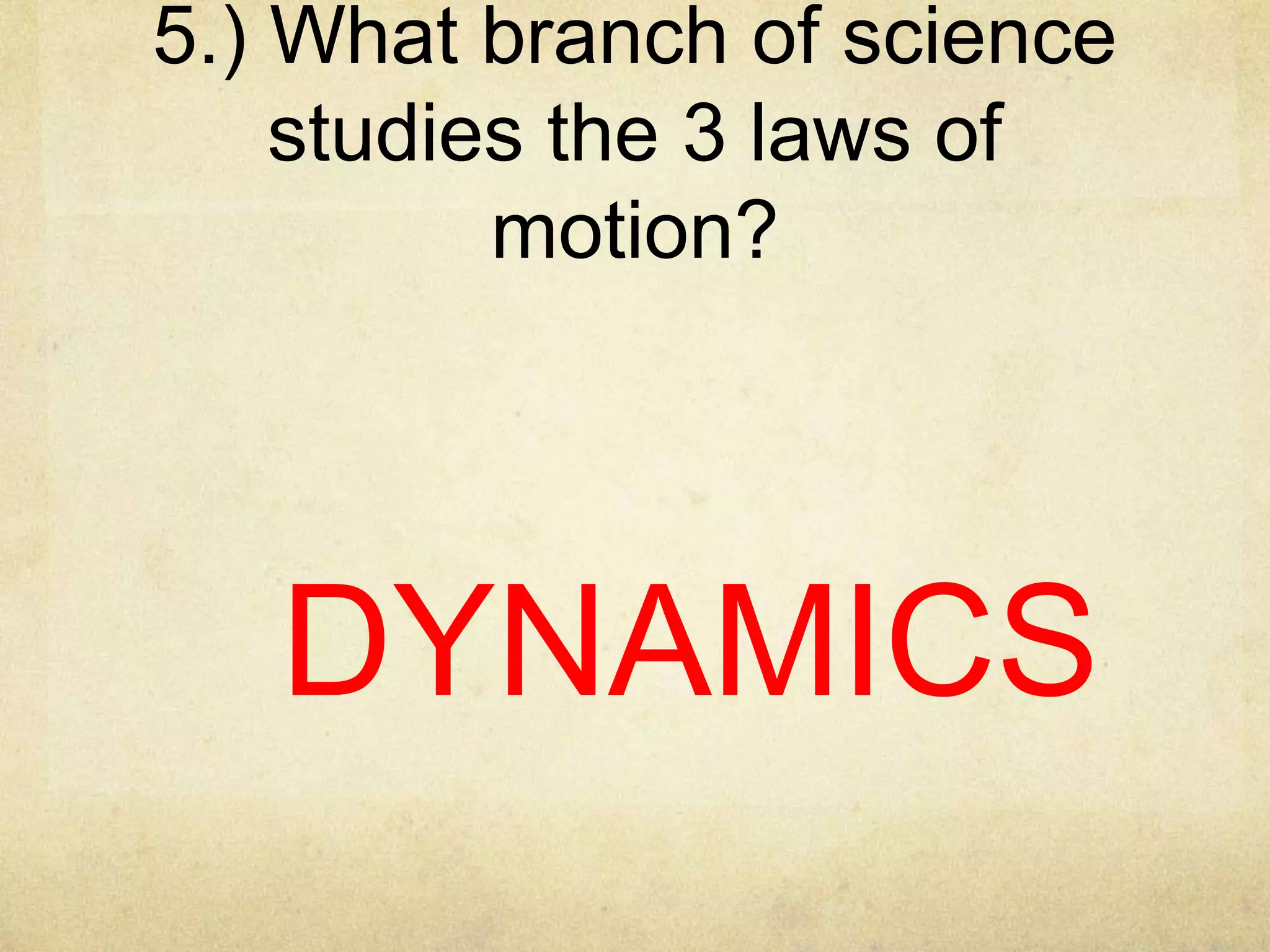 5.) What branch of science
studies the 3 laws of
motion?

DYNAMICS

 