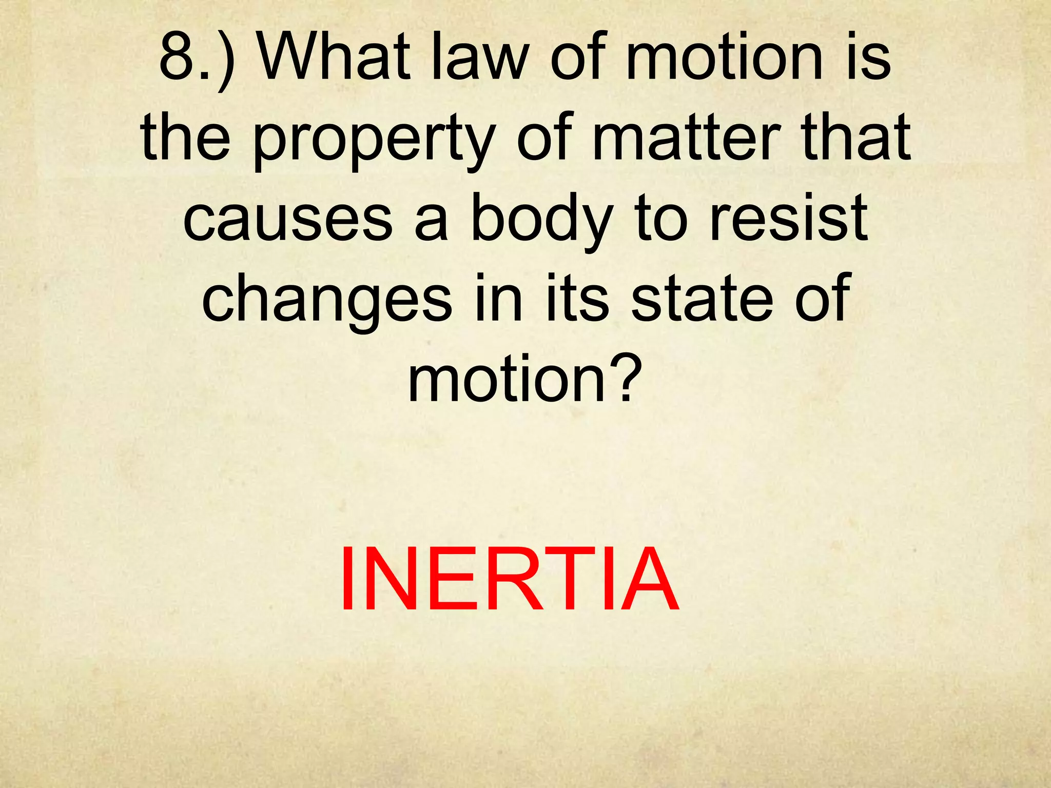 8.) What law of motion is
the property of matter that
causes a body to resist
changes in its state of
motion?

INERTIA

 
