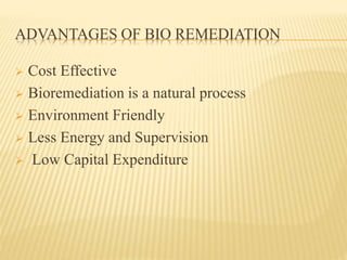 ADVANTAGES OF BIO REMEDIATION 
 Cost Effective 
 Bioremediation is a natural process 
 Environment Friendly 
 Less Ene...