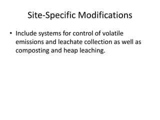 Site-Specific Modifications
• Include systems for control of volatile
emissions and leachate collection as well as
composting and heap leaching.
 