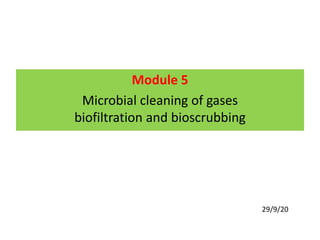 Module 5
Microbial cleaning of gases
biofiltration and bioscrubbing
29/9/20
 