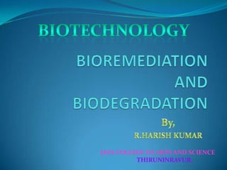 BIOTECHNOLOGY BIOREMEDIATIONANDBIODEGRADATION                  By, R.HARISH KUMAR JAYA COLLEGE OF ARTS AND SCIENCE THIRUNINRAVUR. 