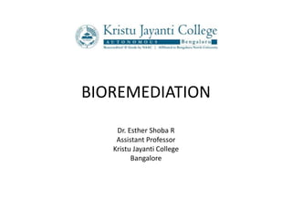 BIOREMEDIATION
Dr. Esther Shoba R
Assistant Professor
Kristu Jayanti College
Bangalore
 
