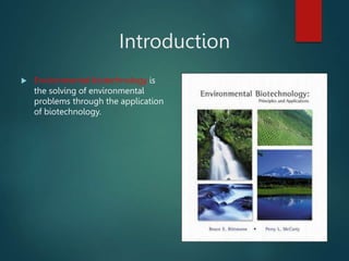 Introduction
 Environmental biotechnology is
the solving of environmental
problems through the application
of biotechnology.
 