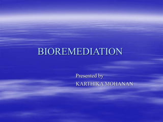 BIOREMEDIATION
Presented by
KARTHIKA MOHANAN
 
