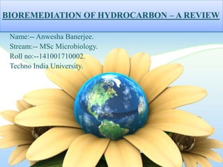 BIOREMEDIATION OF HYDROCARBON – A REVIEW
Name:-- Anwesha Banerjee.
 