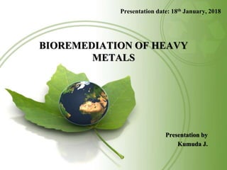 Presentation date: 18th January, 2018
BIOREMEDIATION OF HEAVY
METALS
Presentation by
Kumuda J.
 