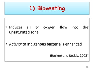 • Induces air or oxygen flow into the
unsaturated zone
• Activity of indigenous bacteria is enhanced
(Rockne and Reddy, 2003)
25
1) Bioventing
 