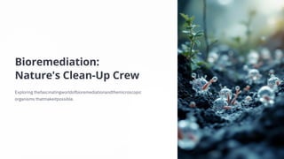 Bioremediation:
Nature's Clean-Up Crew
Exploring thefascinatingworldofbioremediationandthemicroscopic
organisms thatmakeitpossible.
 