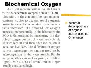 Biochemical Oxygen
Demand (BOD)
 Bacterial
decomposition
of organic
matter uses up
O2 in water
 