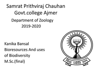 Samrat Prithviraj Chauhan
Govt.college Ajmer
Department of Zoology
2019-2020
Kanika Bansal
Bioresources And uses
of Biodiversity
M.Sc.(final)
 