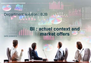 Department solution : B2B
BI : actuel context and
market offersDATE 22/08/2013
 