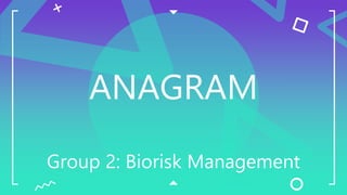 ANAGRAM
Group 2: Biorisk Management
 