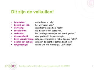 Dit zijn de valkuilen!
Gezond eten op het werk | info@ener-joy.nl | www.ener-joy.nl | 033-887 8840 14
• Troosteten: ‘nacht...