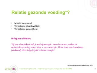 Relatie gezonde voeding*?
Gezond eten op het werk | info@ener-joy.nl | www.ener-joy.nl | 033-887 8840 16
• Minder vermoeid...