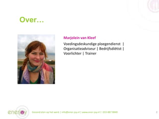 Over…
2Gezond eten op het werk | info@ener-joy.nl | www.ener-joy.nl | 033-887 8840
Marjolein van Kleef
Voedingsdeskundige ...