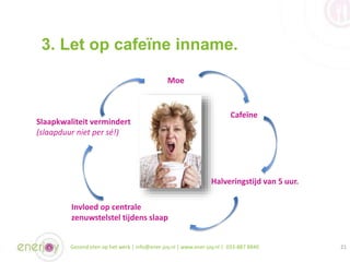 3. Let op cafeïne inname.
Gezond eten op het werk | info@ener-joy.nl | www.ener-joy.nl | 033-887 8840 21
Moe
Cafeïne
Halve...