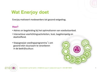 Wat Enerjoy doet
Gezond eten op het werk | info@ener-joy.nl | www.ener-joy.nl | 033-887 8840 3
Hoe?
• Advies en begeleidin...