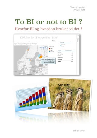 Tormod Hanstad
27.april 2016
To BI or not to BI ?
Hvorfor BI og hvordan bruker vi det ?
!
!
Om BI, Side 1
Curiosity
 