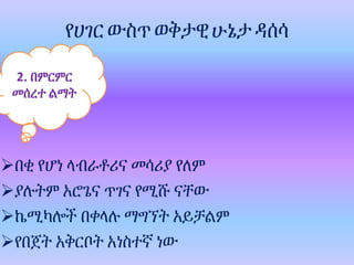 የሀገር ውስጥ ወቅታዊሁኔታ ዳሰሳ
በቂ የሆነ ላብራቶሪና መሳሪያ የለም
ያሉትም አሮጌና ጥገና የሚሹ ናቸው
ኬሚካሎች በቀላሉ ማግኘት አይቻልም
የበጀት አቅርቦት አነስተኛ ነው
2. በምርምር
መሰረተ ልማት
 