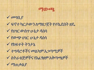 ማውጫ
 መግቢያ
 ፍኖተ ካርታውን ለማዘጋጀት የተኬደበት ዘዴ
 የሀገር ውስጥ ሁኔታ ዳሰሳ
 የውጭ ሀገር ሁኔታዳሰሳ
 የክፍተት ትንታኔ
 ተግዳሮቶችና መልካምአጋጣሚዎች
 ስትራቴጅዎችና የአፈፃፀም አቅጣጫዎች
 ማጠቃልያ
 