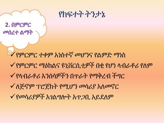 የክፍተት ትንታኔ
የምርምር ተቀም አነስተኛ መሆንና የልምድ ማነስ
የምርምር ማዕከልና ዩኒቨርሲቲዎች በቂ የሆነ ላብራቶሪ የለም
የላብራቶሪ እንሰሳዎችን በጥራት የማቅረብ ችግር
ለጅኖም ፕሮጀክት የሚሆን መሳሪያ አለመኖር
የመሳሪያዎች አገልግሎት አጥጋቢ አይደለም
2. በምርምር
መሰረተ ልማት
 
