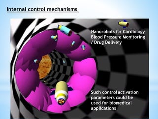 Internal control mechanisms 
Nanorobots for Cardiology 
Blood Pressure Monitoring 
/ Drug Delivery 
Such control activation 
parameters could be 
used for biomedical 
applications 
 