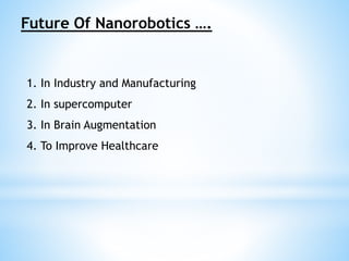 Future Of Nanorobotics …. 
1. In Industry and Manufacturing 
2. In supercomputer 
3. In Brain Augmentation 
4. To Improve Healthcare 
 