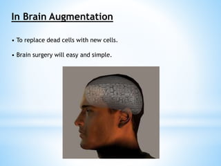 In Brain Augmentation 
• To replace dead cells with new cells. 
• Brain surgery will easy and simple. 
 