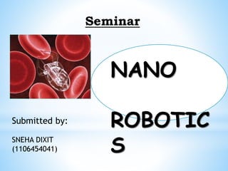 Seminar 
NANO 
ROBOTIC 
S 
Submitted by: 
SNEHA DIXIT 
(1106454041) 
 