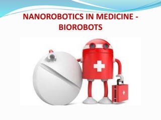 NANOROBOTICS IN MEDICINE -
BIOROBOTS
 