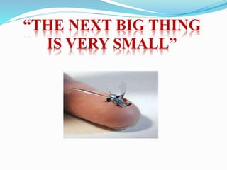 “THE NEXT BIG THING
IS VERY SMALL”
 