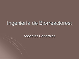 Ingeniería de Biorreactores: 
Aspectos Generales 
 