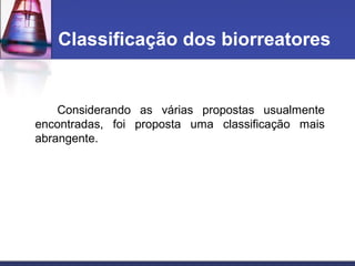 Considerando as várias propostas usualmente
encontradas, foi proposta uma classificação mais
abrangente.
Classificação dos biorreatores
 
