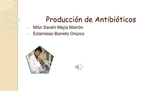 Producción de Antibióticos
• Mitzi Sarahi Mejía Marrón
• Estanislao Barreto Orozco
 