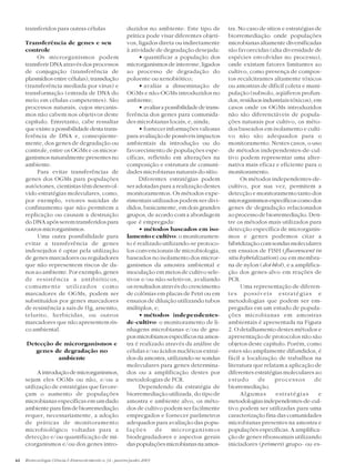 42 Biotecnologia Ciência & Desenvolvimento n.34 - janeiro/junho 2005
transferidos para outras células
Transferência de genes e seu
controle
Os microrganismos podem
transferir DNA através dos processos
de conjugação (transferência de
plasmídios entre células), transdução
(transferência mediada por vírus) e
transformação (entrada de DNA do
meio em células competentes). São
processos naturais, cujos mecanis-
mos não cabem nos objetivos deste
capítulo. Entretanto, cabe ressaltar
que existe a possibilidade desta trans-
ferência de DNA e, conseqüente-
mente, dos genes de degradação ou
controle, entre os OGMs e os micror-
ganismos naturalmente presentes no
ambiente.
Para evitar transferências de
genes dos OGMs para populações
autóctones, cientistas têm desenvol-
vido estratégias moleculares, como,
por exemplo, vetores suicidas de
confinamento que não permitem a
replicação ou causam a destruição
do DNA após serem transferidos para
outros microrganismos.
Uma outra possibilidade para
evitar a transferência de genes
indesejados é optar pela utilização
de genes marcadores ou reguladores
que não representem riscos de da-
nos ao ambiente. Por exemplo, genes
de resistência a antibióticos,
comumente utilizados como
marcadores de OGMs, podem ser
substituídos por genes marcadores
de resistência a sais de Hg, arsenito,
telurito, herbicidas, ou outros
marcadores que não apresentem ris-
co ambiental.
Detecção de microrganismos e
genes de degradação no
ambiente
Aintroduçãodemicrorganismos,
sejam eles OGMs ou não, e/ou a
utilização de estratégias que favore-
çam o aumento de populações
microbianas específicas em um dado
ambienteparafinsdebiorremediação
requer, necessariamente, a adoção
de práticas de monitoramento
microbiológico voltadas para a
detecção e/ou quantificação de mi-
crorganismos e/ou dos genes intro-
duzidos no ambiente. Este tipo de
prática pode visar diferentes objeti-
vos, ligados direta ou indiretamente
à atividade de degradação desejada:
• quantificar a população dos
microrganismos de interesse, ligados
ao processo de degradação do
poluente ou xenobiótico;
• avaliar a disseminação de
OGMs e não-OGMs introduzidos no
ambiente;
• avaliarapossibilidadedetrans-
ferência dos genes para comunida-
des microbianas locais, e, ainda;
• fornecer informações valiosas
para avaliação de possíveis impactos
ambientais da introdução ou do
favorecimento de populações espe-
cíficas, refletido em alterações na
composição e estrutura de comuni-
dades microbianas naturais do sítio.
Diferentes estratégias podem
ser adotadas para a realização destes
monitoramentos. Os métodos expe-
rimentais utilizados podem ser divi-
didos, basicamente, em dois grandes
grupos, de acordo com a abordagem
que é empregada:
• métodos baseados em iso-
lamento e cultivo: o monitoramen-
to é realizado utilizando-se protoco-
los convencionais de microbiologia,
baseados no isolamento dos micror-
ganismos da amostra ambiental e
inoculação em meios de cultivo sele-
tivos e/ou não-seletivos, avaliando
os resultados através do crescimento
de colônias em placas de Petri ou em
ensaios de diluição utilizando tubos
múltiplos, e;
• métodos independentes-
de-cultivo: o monitoramento de li-
nhagens microbianas e/ou de gru-
posmicrobianosespecíficosnaamos-
tra é realizado através da análise de
células e/ou ácidos nucléicos extraí-
dos da amostra, utilizando-se sondas
moleculares para genes determina-
dos ou a amplificação destes por
metodologias de PCR.
Dependendo da estratégia de
biorremediação utilizada, do tipo de
amostra e ambiente alvo, os méto-
dos de cultivo podem ser facilmente
empregados e fornecer parâmetros
adequados para avaliação das popu-
lações de microrganismos
biodegradadores e aspectos gerais
daspopulaçõesmicrobianasnaamos-
tra. No caso de sítios e estratégias de
biorremediação onde populações
microbianas altamente diversificadas
são favorecidas (alta diversidade de
espécies envolvidas no processo),
onde existam fatores limitantes ao
cultivo, como presença de compos-
tos recalcitrantes altamente tóxicos
ou amostras de difícil coleta e mani-
pulação (subsolo, aqüíferos profun-
dos, resíduos industriais tóxicos), em
casos onde os OGMs introduzidos
não são diferenciáveis de popula-
ções naturais por cultivo, os méto-
dos baseados em isolamento e culti-
vo não são adequados para o
monitoramento. Nestes casos, o uso
de métodos independentes-de-cul-
tivo podem representar uma alter-
nativa mais eficaz e eficiente para o
monitoramento.
Os métodos independentes-de-
cultivo, por sua vez, permitem a
detecção e monitoramento tanto dos
microrganismosespecíficoscomodos
genes de degradação relacionados
ao processo de biorremediação. Den-
tre os métodos mais utilizados para
detecção específica de microrganis-
mos e genes podemos citar a
hibridização com sondas moleculares
em ensaios de FISH (fluorescent in
situ hybridization) ou em membra-
na de nylon (dot blot), e a amplifica-
ção dos genes-alvo em reações de
PCR.
Uma representação de diferen-
tes possíveis estratégias e
metodologias que podem ser em-
pregadas em um estudo de popula-
ções microbianas em amostras
ambientais é apresentada na Figura
2. O detalhamento destes métodos e
apresentação de protocolos não são
objetos deste capítulo. Porém, como
estes são amplamente difundidos, é
fácil a localização de trabalhos na
literatura que relatam a aplicação de
diferentes estratégias moleculares ao
estudo de processos de
biorremediação.
Algumas estratégias e
metodologias independentes-de-cul-
tivo podem ser utilizadas para uma
caracterização fina das comunidades
microbianas presentes na amostra e
populações específicas. A amplifica-
ção de genes ribossomais utilizando
iniciadores (primers) grupo- ou es-
 