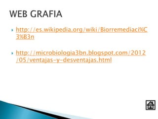  http://es.wikipedia.org/wiki/Biorremediaci%C
3%B3n
 http://microbiologia3bn.blogspot.com/2012
/05/ventajas-y-desventajas.html
 