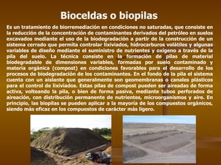 Bioceldas o biopilas   Es un tratamiento de biorremediación en condiciones no saturadas, que consiste en la reducción de l...