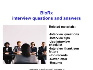 BioRx
interview questions and answers
Related materials:
-Interview questions
-Interview tips
-Job interview
checklist
-Interview thank you
letters
-Job records
-Cover letter
-Resume
 