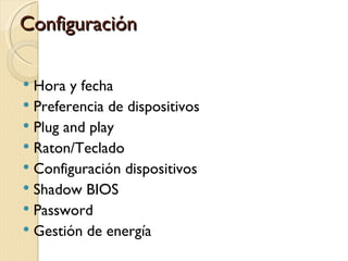 Configuración

 Hora y fecha
 Preferencia de dispositivos
 Plug and play
 Raton/Teclado
 Configuración dispositivos
 Shadow BIOS
 Password
 Gestión de energía
 