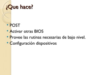 ¿Que hace?

 POST
 Activar otras BIOS
 Provee las rutinas necesarias de bajo nivel.
 Configuración dispositivos
 
