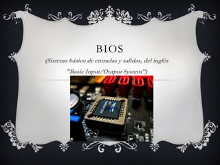 BIOS
(Sistema básico de entradas y salidas, del inglés
"Basic Input/Output System")
 