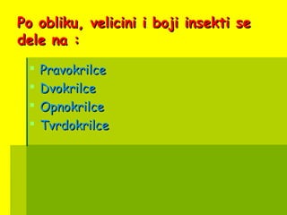 Po obliku, velicini i boji insekti sePo obliku, velicini i boji insekti se
dele na :dele na :
 PravokrilcePravokrilce
 DvokrilceDvokrilce
 OpnokrilceOpnokrilce
 TvrdokrilceTvrdokrilce
 