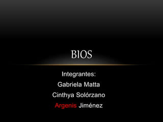 Integrantes:
Gabriela Matta
Cinthya Solórzano
Argenis Jiménez
BIOS
 