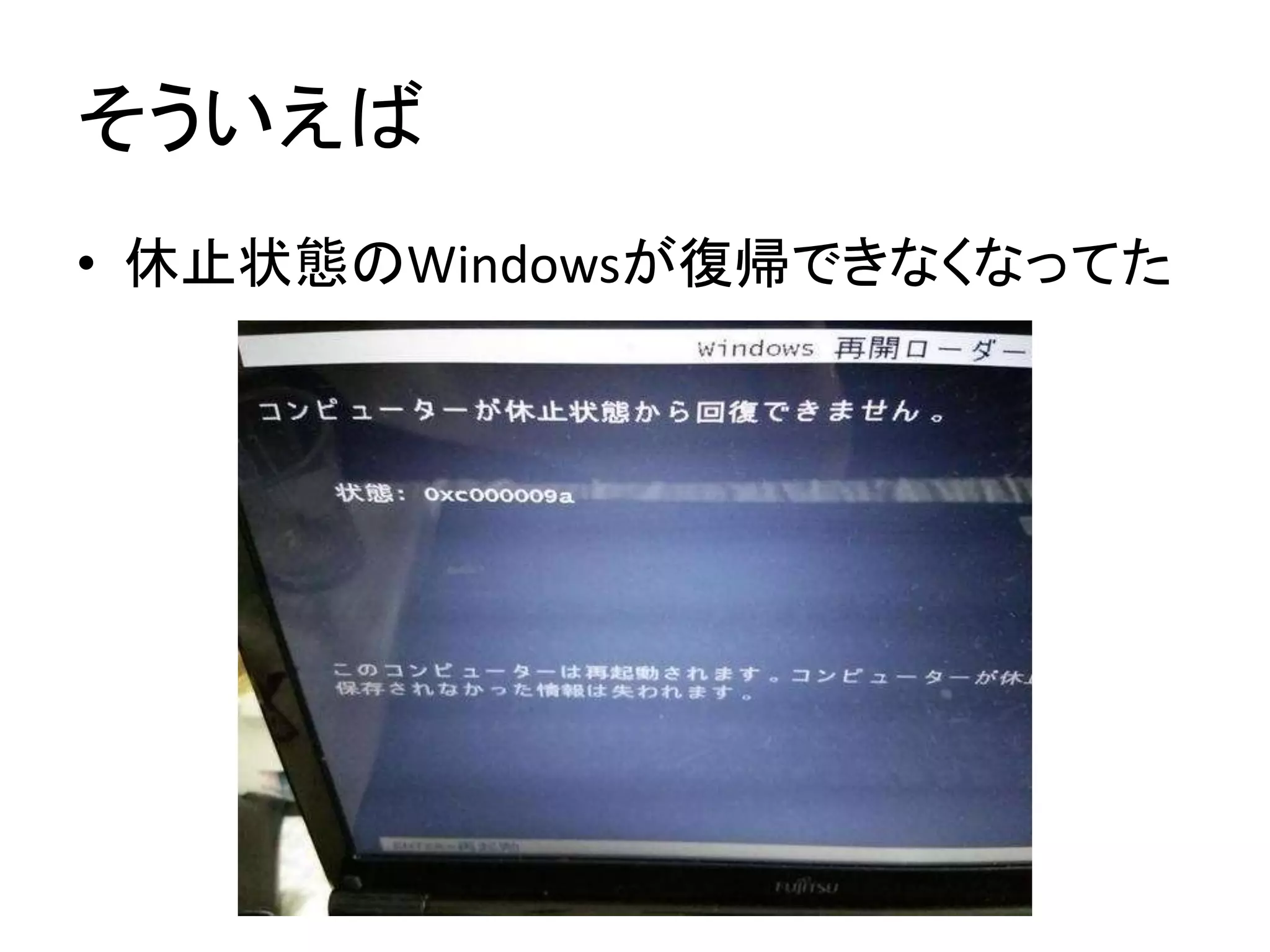 そういえば
• 休止状態のWindowsが復帰できなくなってた
 